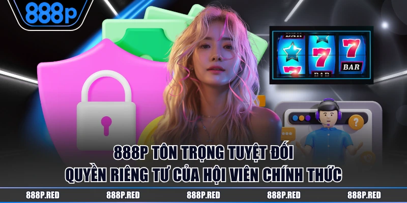 888P tôn trọng tuyệt đối quyền riêng tư của hội viên chính thức