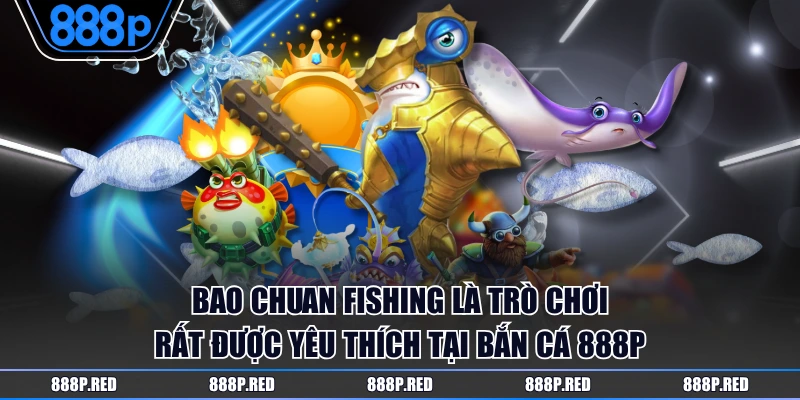 Bao Chuan Fishing là trò chơi rất được yêu thích tại Bắn Cá 888P