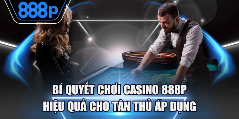 Bí Quyết Chơi Casino 888P Hiệu Quả Cho Tân Thủ Áp Dụng 1 Bí Quyết Chơi Casino 888P Hiệu Quả Cho Tân Thủ Áp Dụng