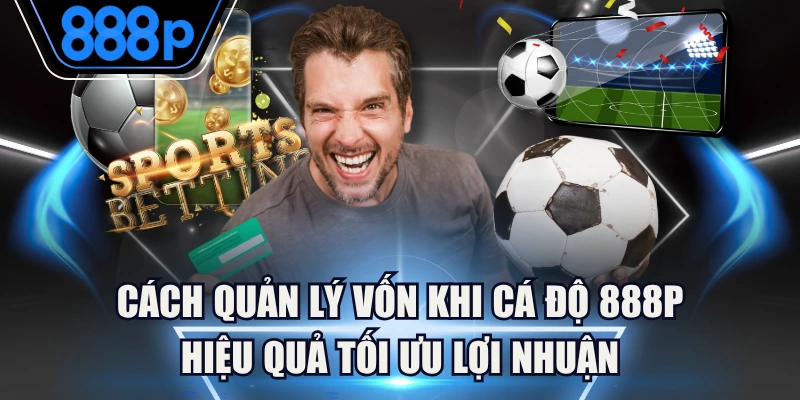Cách Quản Lý Vốn Khi Cá Độ 888P Hiệu Quả Tối Ưu Lợi Nhuận