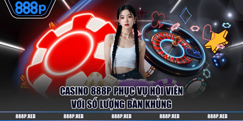 Casino 888P phục vụ hội viên với số lượng bàn khủng