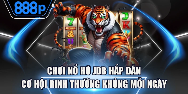 Chơi Nổ Hũ JDB Hấp Dẫn Cơ Hội Rinh Thưởng Khủng Mỗi Ngày