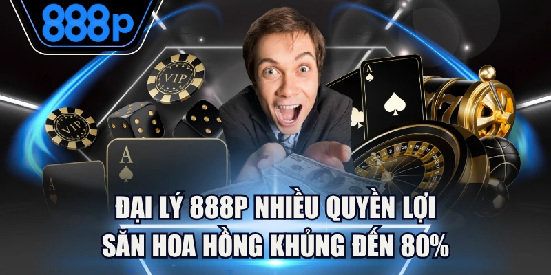 Đại Lý 888P Nhiều Quyền Lợi, Săn Hoa Hồng Khủng Đến 80%