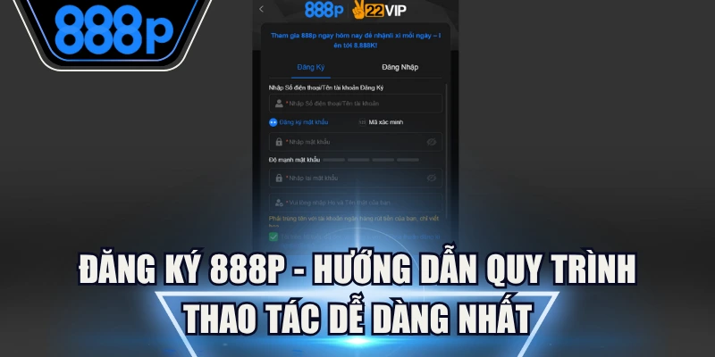 Đăng Ký 888P - Hướng Dẫn Quy Trình Thao Tác Dễ Dàng Nhất