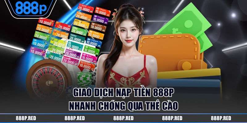 Giao dịch nạp tiền 888P nhanh chóng qua thẻ cào
