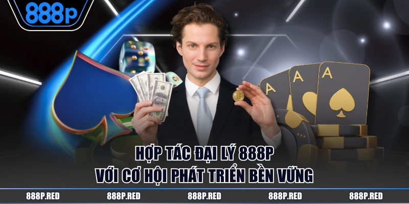Hợp tác đại lý 888P với cơ hội phát triển bền vững