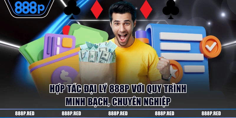 Hợp tác đại lý 888P với quy trình minh bạch, chuyên nghiệp