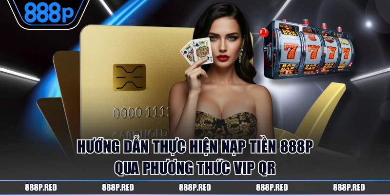 Hướng dẫn thực hiện nạp tiền 888P qua phương thức VIP QR