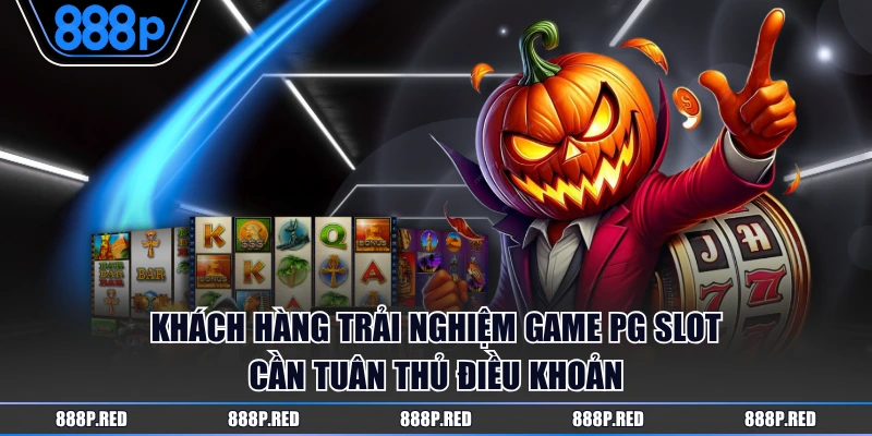 Nổ Hũ PG - Sảnh Game Giải Trí Sôi Động Săn Jackpot Khủng 4 Khách hàng trải nghiệm game PG Slot cần tuân thủ điều khoản