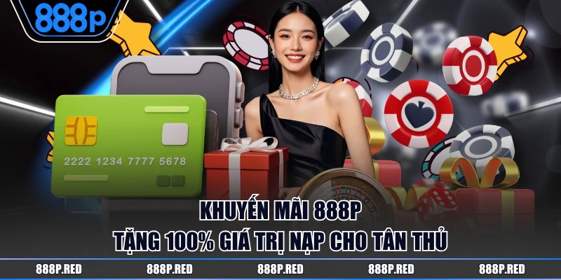 Khuyến mãi 888P tặng 100% giá trị nạp cho tân thủ