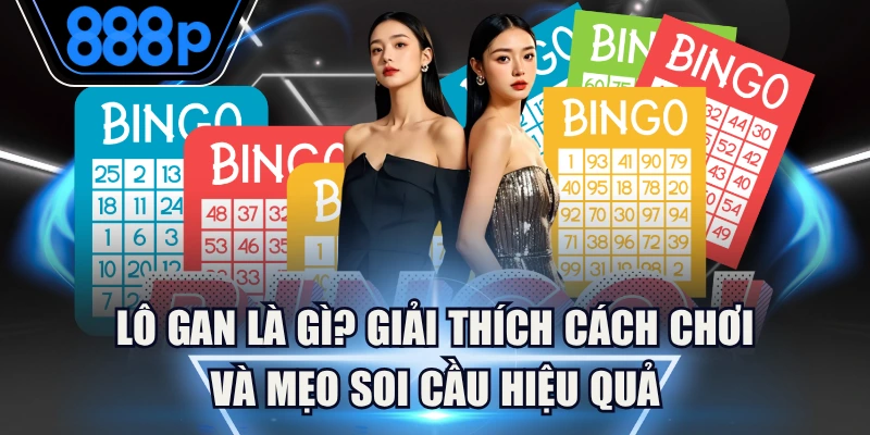 Lô Gan Là Gì? Giải Thích Cách Chơi Và Mẹo Soi Cầu Hiệu Quả