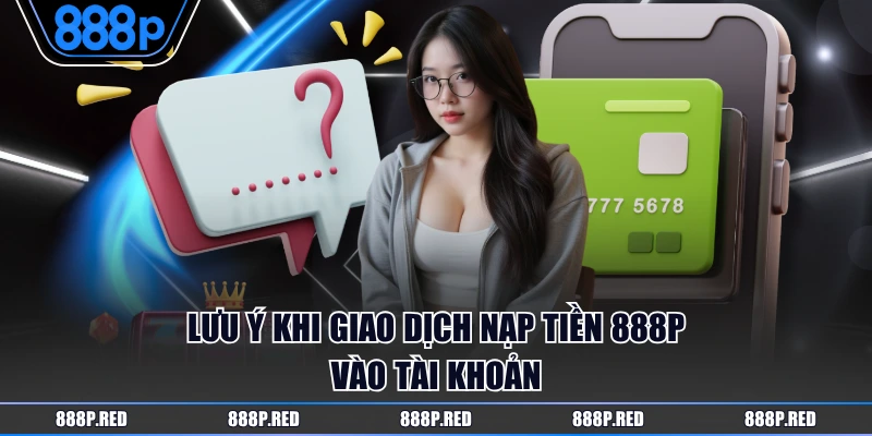 Lưu ý khi giao dịch nạp tiền 888P vào tài khoản