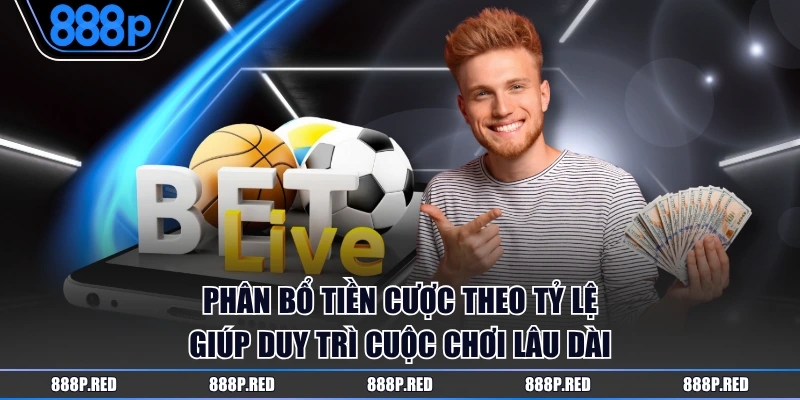 Cách Quản Lý Vốn Khi Cá Độ 888P Hiệu Quả Tối Ưu Lợi Nhuận 3 Phân bổ tiền cược theo tỷ lệ giúp duy trì cuộc chơi lâu dài