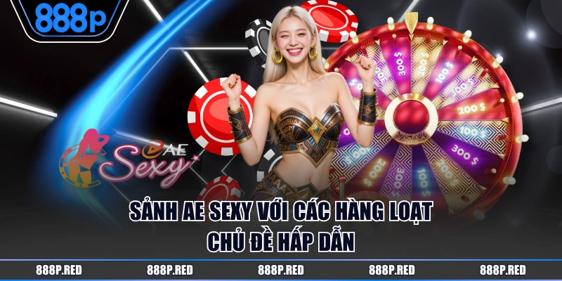 Sảnh AE Sexy Live Casino Cùng Các Dealer Xinh Đẹp, Quyến Rũ 3 Sảnh AE Sexy với các hàng loạt chủ đề hấp dẫn