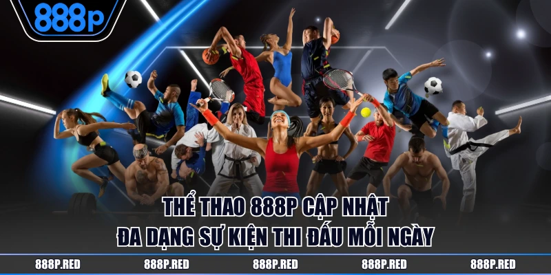 Thể Thao 888P cập nhật đa dạng sự kiện thi đấu mỗi ngày