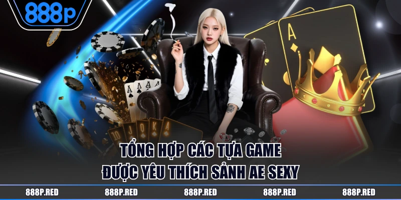 Sảnh AE Sexy Live Casino Cùng Các Dealer Xinh Đẹp, Quyến Rũ 4 Tổng hợp các tựa game được yêu thích sảnh AE Sexy