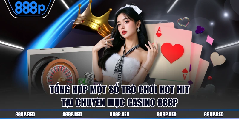 Tổng hợp một số trò chơi hot hit tại chuyên mục Casino 888P